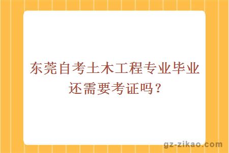 東莞自考土木工程專(zhuān)業(yè)畢業(yè)還需要考證嗎？