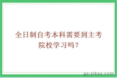全日制自考本科需要到主考院校學(xué)習嗎？