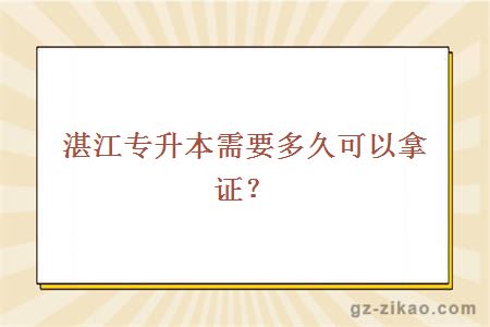 湛江專(zhuān)升本需要多久可以拿證？