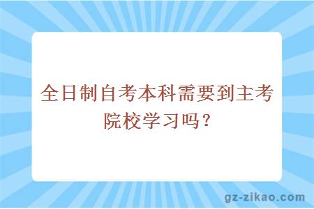 全日制自考本科需要到主考院校學(xué)習嗎？