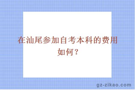 在汕尾參加自考本科的費用如何？