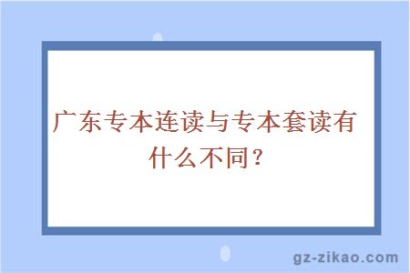 廣東專(zhuān)本連讀與專(zhuān)本套讀有什么不同？