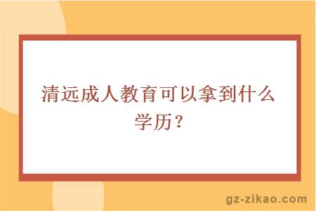 清遠成人教育可以拿到什么學(xué)歷？