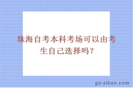 珠海自考本科考場(chǎng)可以由考生自己選擇嗎？