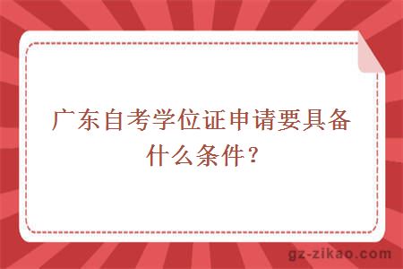 廣東自考學(xué)位證申請要具備什么條件？