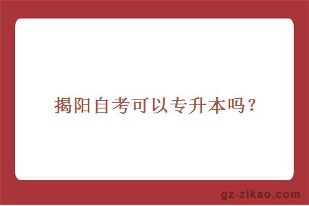 揭陽(yáng)自考可以專(zhuān)升本嗎？