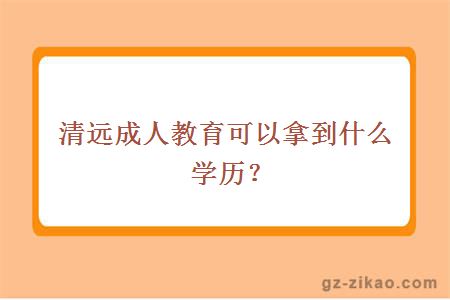 清遠成人教育可以拿到什么學(xué)歷？