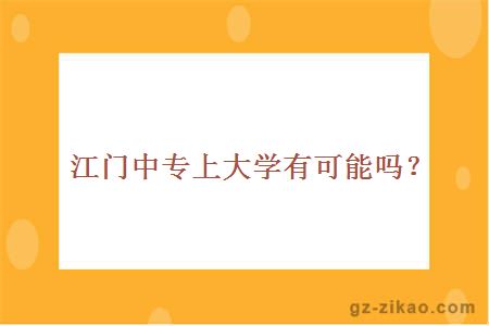 江門(mén)中專(zhuān)上大學(xué)有可能嗎？