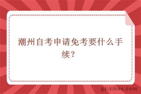 潮州自考申請免考要什么手續？