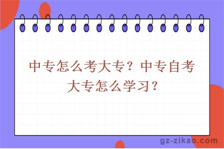 中專(zhuān)怎么考大專(zhuān)？中專(zhuān)自考大專(zhuān)怎么學(xué)習？