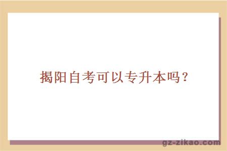 揭陽(yáng)自考可以專(zhuān)升本嗎？