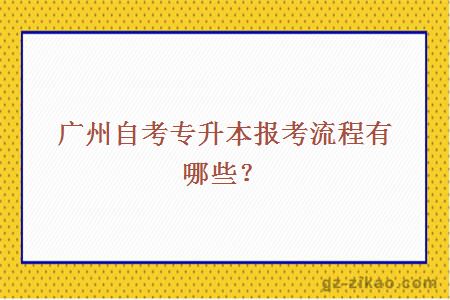 廣州自考專(zhuān)升本報考流程有哪些？