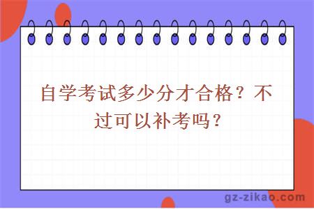 自學(xué)考試多少分才合格？不過(guò)可以補考嗎？
