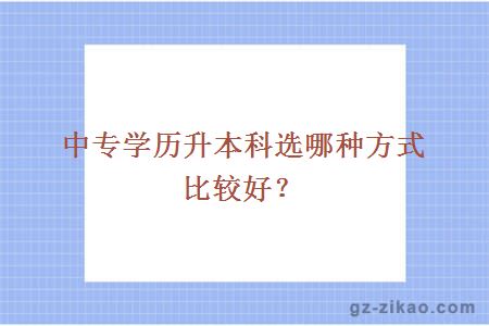 中專(zhuān)學(xué)歷升本科選哪種方式比較好？