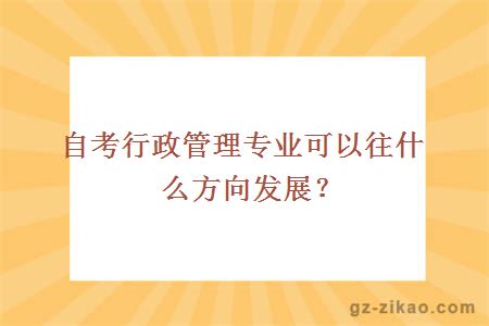 自考行政管理專(zhuān)業(yè)可以往什么方向發(fā)展？