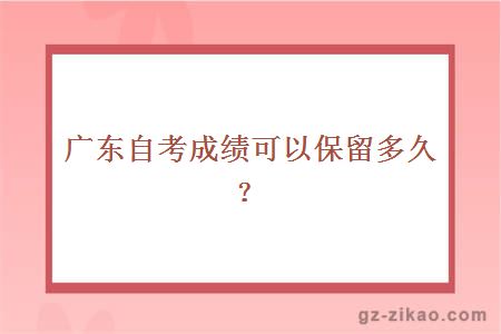廣東自考成績(jì)可以保留多久？