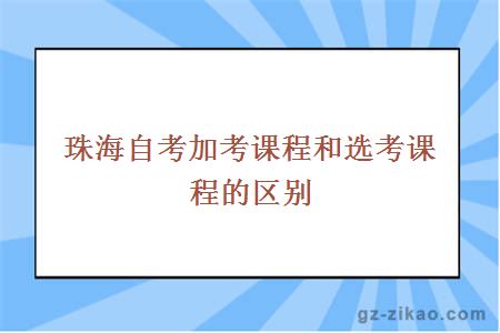 珠海自考加考課程和選考課程的區別
