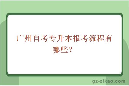 廣州自考專(zhuān)升本報考流程有哪些？