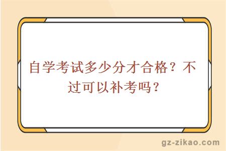 自學(xué)考試多少分才合格？不過(guò)可以補考嗎？