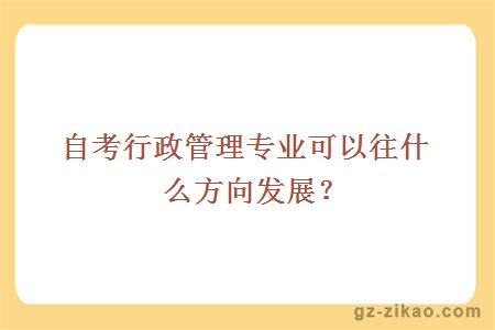 自考行政管理專(zhuān)業(yè)可以往什么方向發(fā)展？