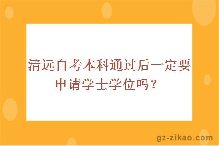 清遠自考本科通過(guò)后一定要申請學(xué)士學(xué)位嗎？