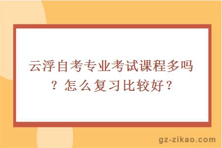 云浮自考專(zhuān)業(yè)考試課程多嗎？怎么復習比較好？