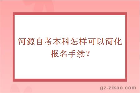 河源自考本科怎樣可以簡(jiǎn)化報名手續？