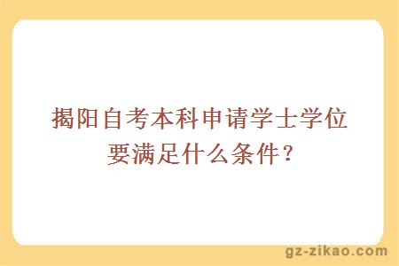 揭陽(yáng)自考本科申請學(xué)士學(xué)位要滿(mǎn)足什么條件？
