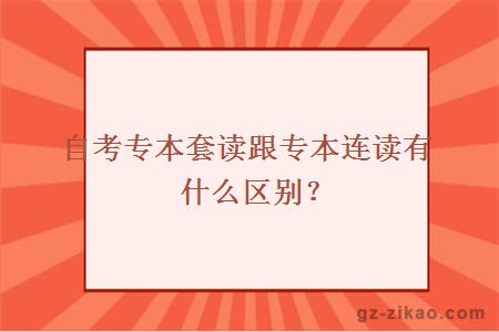 自考專(zhuān)本套讀跟專(zhuān)本連讀有什么區別？