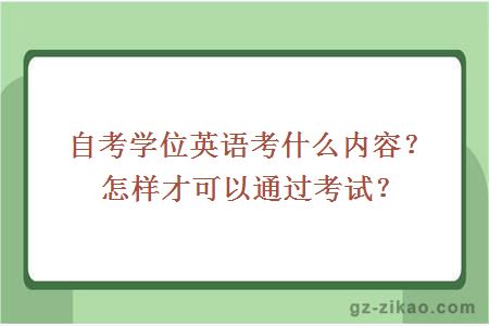 自考學(xué)位英語(yǔ)考什么內容？怎樣才可以通過(guò)考試？