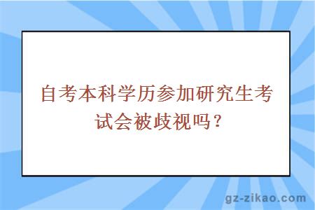 自考本科學(xué)歷參加研究生考試會(huì )被歧視嗎？