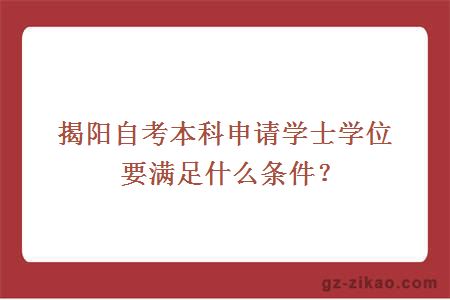 揭陽(yáng)自考本科申請學(xué)士學(xué)位要滿(mǎn)足什么條件？