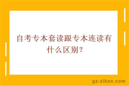 自考專(zhuān)本套讀跟專(zhuān)本連讀有什么區別？