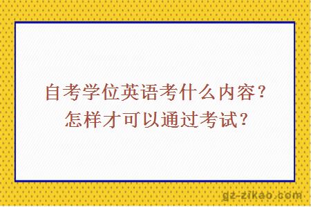 自考學(xué)位英語(yǔ)考什么內容？怎樣才可以通過(guò)考試？
