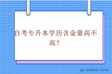 自考專(zhuān)升本學(xué)歷含金量高不高？