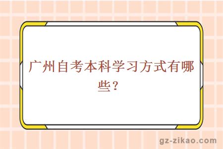廣州自考本科學(xué)習方式有哪些？