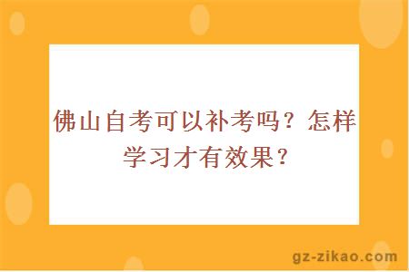 佛山自考可以補考嗎？怎樣學(xué)習才有效果？