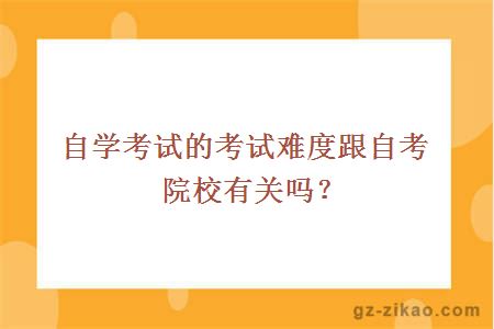 自學(xué)考試的考試難度跟自考院校有關(guān)嗎？