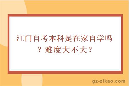 江門(mén)自考本科是在家自學(xué)嗎？難度大不大？