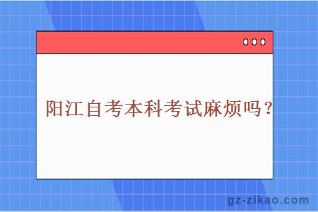 陽(yáng)江自考本科考試麻煩嗎？