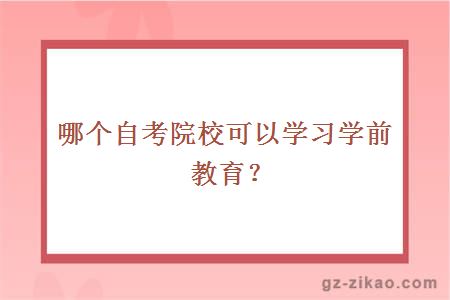 哪個(gè)自考院?？梢詫W(xué)習學(xué)前教育？