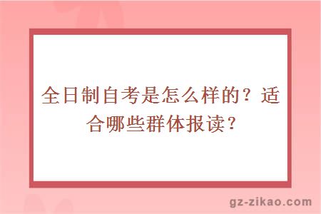 全日制自考是怎么樣的？適合哪些群體報讀？