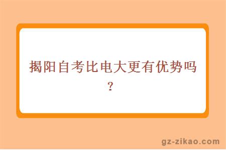 揭陽(yáng)自考比電大更有優(yōu)勢嗎？