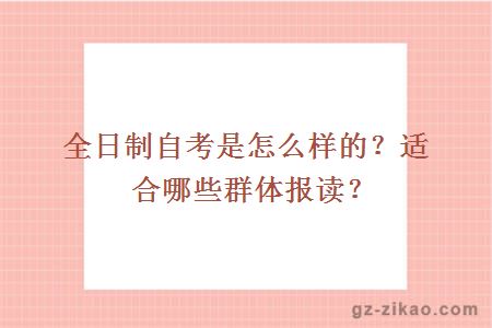 全日制自考是怎么樣的？適合哪些群體報讀？