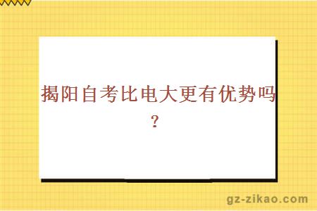 揭陽(yáng)自考比電大更有優(yōu)勢嗎？