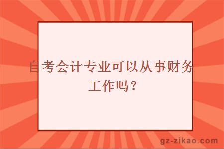 自考會(huì )計專(zhuān)業(yè)可以從事財務(wù)工作嗎？