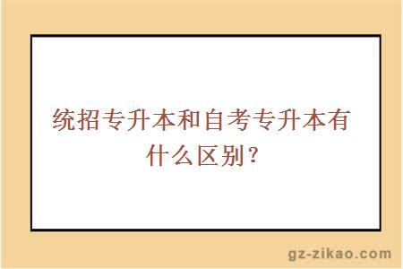 統招專(zhuān)升本和自考專(zhuān)升本有什么區別？