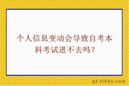 個(gè)人信息變動(dòng)會(huì )導致自考本科考試進(jìn)不去嗎？