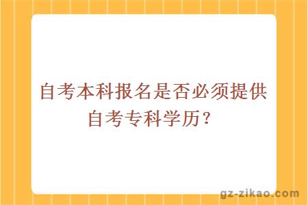自考本科報名是否必須提供自考專(zhuān)科學(xué)歷？