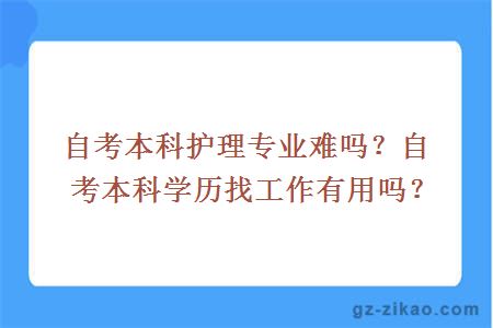 自考本科護理專(zhuān)業(yè)難嗎？自考本科學(xué)歷找工作有用嗎？